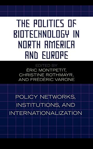 The Politics of Biotechnology in North America and Europe: Policy Networks, Institutions and Internationalization (Studies in Public Policy)