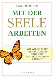 Mit der Seele arbeiten: Wie wir im Beruf Persönlichkeit und Seele »unter einen Hut« bringen