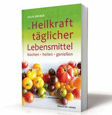 Die Heilkraft täglicher Lebensmittel: Kochen, heilen und genießen