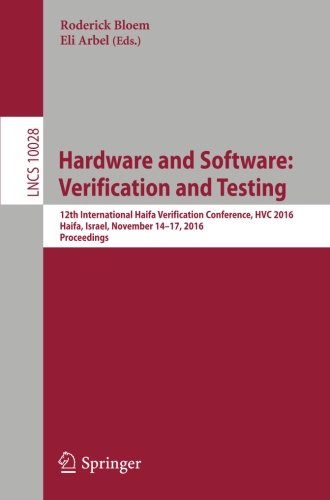 Hardware and Software: Verification and Testing: 12th International Haifa Verification Conference, HVC 2016, Haifa, Israel, November 14-17, 2016, Proceedings (Lecture Notes in Computer Science)