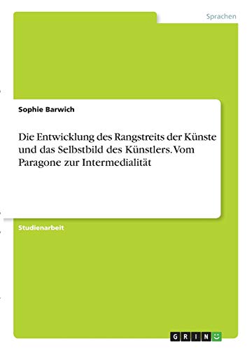 Die Entwicklung des Rangstreits der Künste und das Selbstbild des Künstlers. Vom Paragone zur Intermedialität