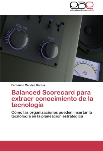 Balanced Scorecard para extraer conocimiento de la tecnología: Cómo las organizaciones pueden insertar la tecnología en la planeación estratégica