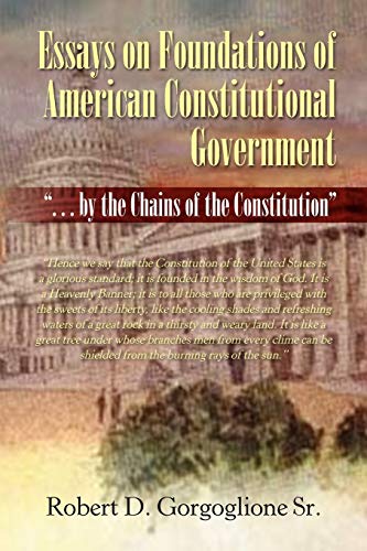 Essays on Foundations of American Constitutional Government: . . . by the Chains of the Constitution