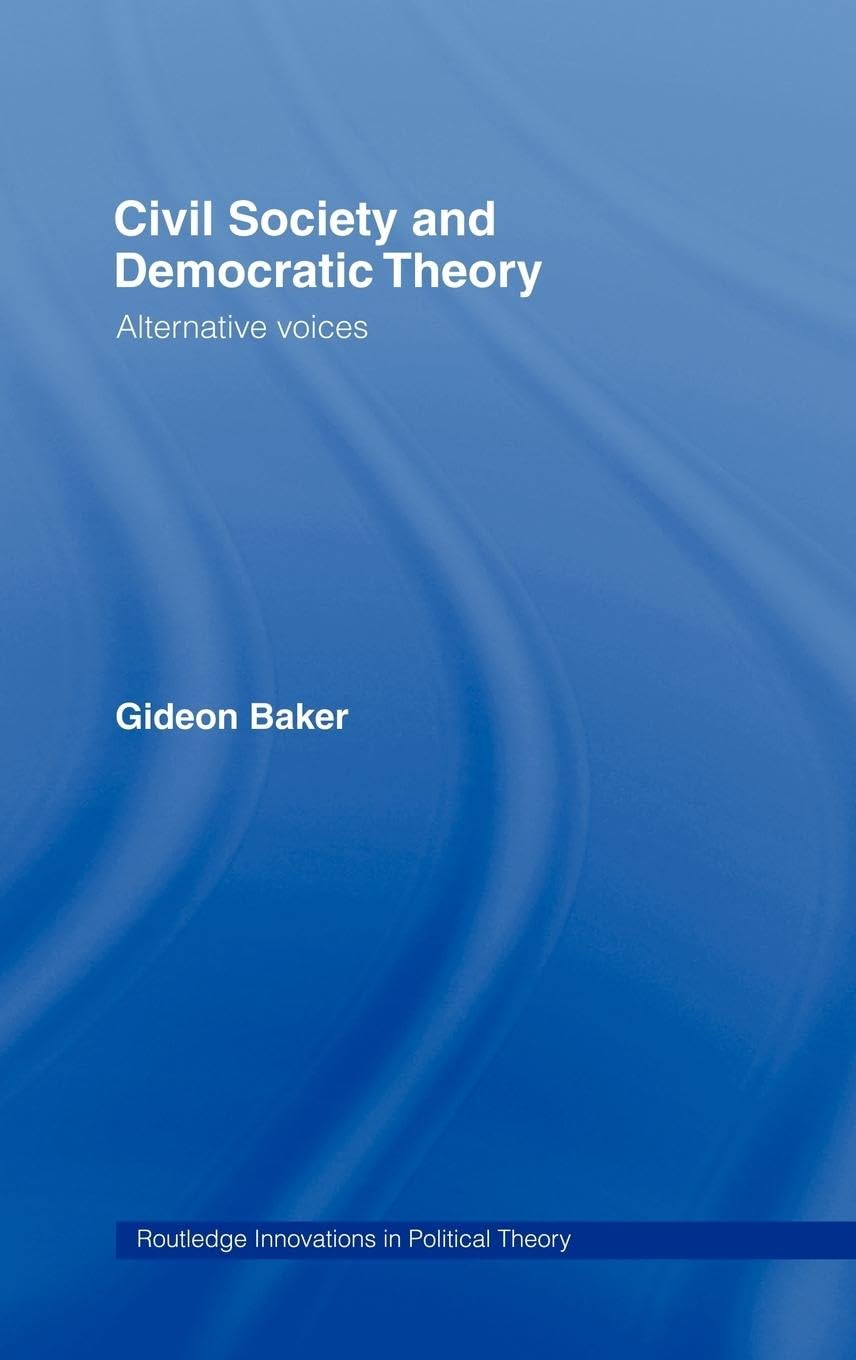 Civil Society and Democratic Theory: Alternative Voices (Routledge Innovations in Politicaltheory)