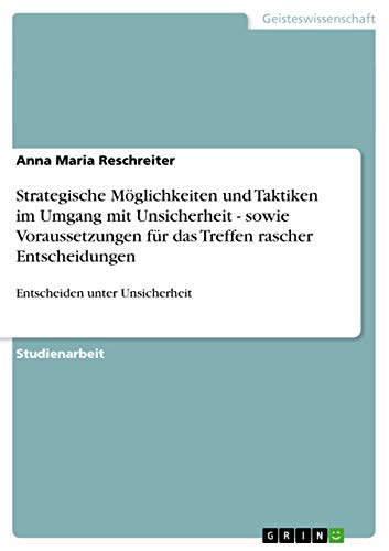 Strategische Möglichkeiten und Taktiken im Umgang mit Unsicherheit - sowie Voraussetzungen für das Treffen rascher Entscheidungen: Entscheiden unter Unsicherheit