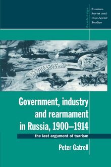 Government, Industry and Rearmament in Russia, 1900-1914: The Last Argument of Tsarism (Cambridge Russian, Soviet and Post-Soviet Studies, Band 92)