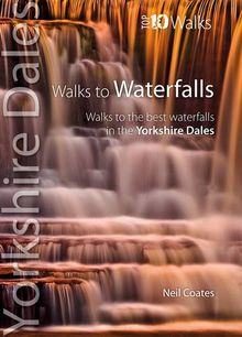 Walks to Waterfalls: Walks to the Best Waterfalls in the Yorkshire Dales (Yorkshire Dales: Top 10 Walks)