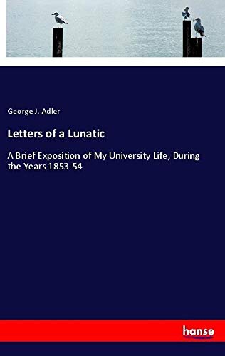 Letters of a Lunatic: A Brief Exposition of My University Life, During the Years 1853-54