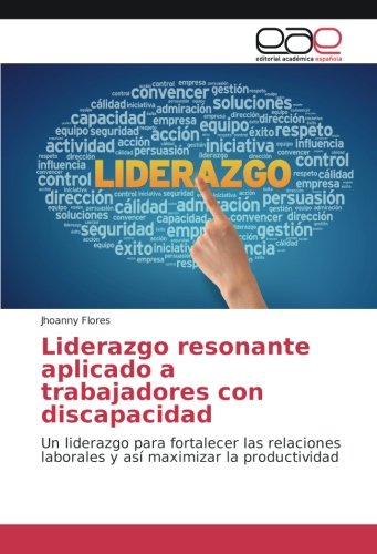Liderazgo resonante aplicado a trabajadores con discapacidad: Un liderazgo para fortalecer las relaciones laborales y así maximizar la productividad