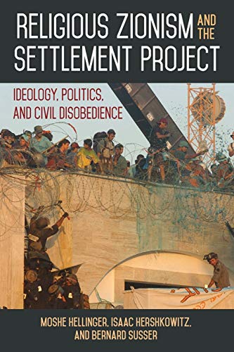 Religious Zionism and the Settlement Project: An in-depth account of the ideology driving Israel’s religious Zionist settler movements since the 1970s.: Ideology, Politics, and Civil Disobedience