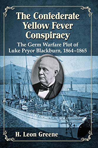 Confederate Yellow Fever Conspiracy: The Germ Warfare Plot of Luke Pryor Blackburn, 1864-1865