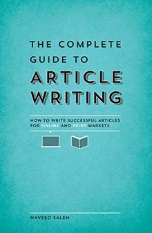 The Complete Guide to Article Writing: How To Write Successful Articles For Online And Print Markets