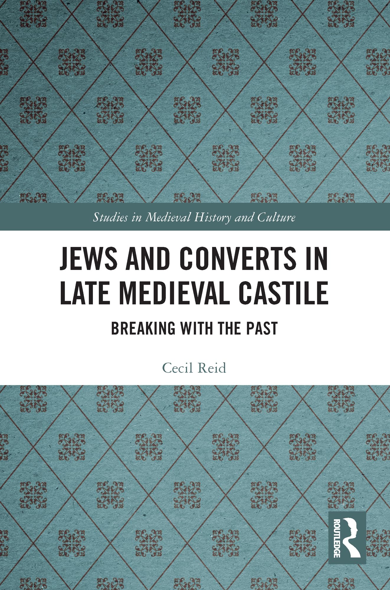 Jews and Converts in Late Medieval Castile: Breaking with the Past (Studies in Medieval History and Culture)