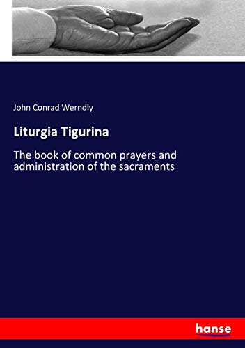 Liturgia Tigurina: The book of common prayers and administration of the sacraments