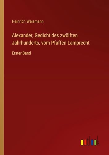 Alexander, Gedicht des zwölften Jahrhunderts, vom Pfaffen Lamprecht: Erster Band