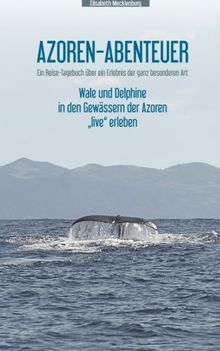 Azoren-Abenteuer: Ein Reise-Tagebuch über ein Erlebnis der ganz besonderen Art! Wale und Delphine in den Gewässern der Azoren "live" erleben
