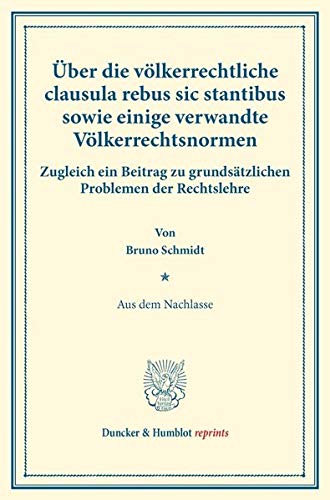 Über die völkerrechtliche clausula rebus sic stantibus sowie einige verwandte Völkerrechtsnormen.: Zugleich ein Beitrag zu grundsätzlichen Problemen ... VI.1). (Duncker & Humblot reprints, Band 6)