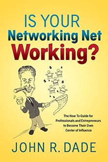 Is Your Networking Net Working?: The How to Guide for Professionals and Entrepreneurs to Become Their Own Center of Influence