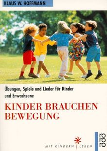 Kinder brauchen Bewegung. Übungen, Spiele und Lieder für Kinder und Erwachsene.