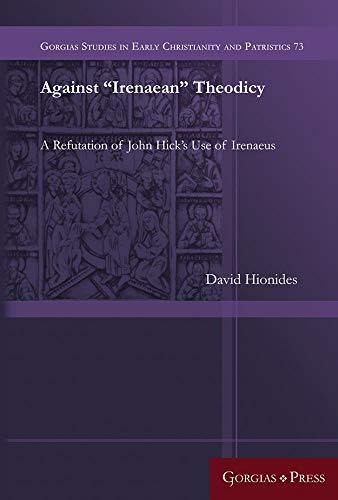 Against Irenaean Theodicy: A Refutation of John Hick's Use of Irenaeus (Gorgias Studies in Early Christianity and Patristi, Band 73)