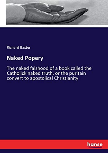 Naked Popery: The naked falshood of a book called the Catholick naked truth, or the puritain convert to apostolical Christianity