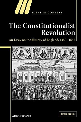 The Constitutionalist Revolution: An Essay on the History of England, 1450-1642 (Ideas in Context, Band 75)