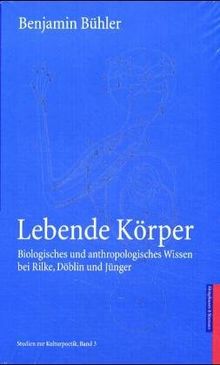 Lebende Körper: Biologisches und anthropologisches Wissen bei Rilke, Döblin und Jünger (Studien zur Kulturpoetik)