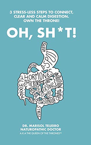 Oh, Sh*T!: 3 Stress-Less Steps to Connect, Clear and Calm Digestion. Own the Throne!