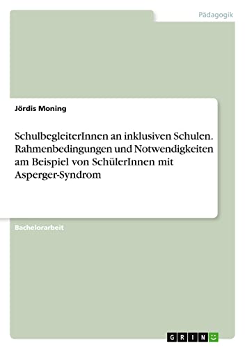 SchulbegleiterInnen an inklusiven Schulen. Rahmenbedingungen und Notwendigkeiten am Beispiel von SchülerInnen mit Asperger-Syndrom