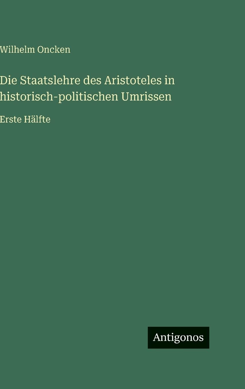 Die Staatslehre des Aristoteles in historisch-politischen Umrissen: Erste Hälfte