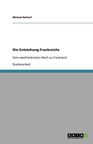 Die Entstehung Frankreichs: Vom westfränkischen Reich zu Frankreich