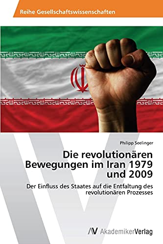 Die revolutionären Bewegungen im Iran 1979 und 2009: Der Einfluss des Staates auf die Entfaltung des revolutionären Prozesses