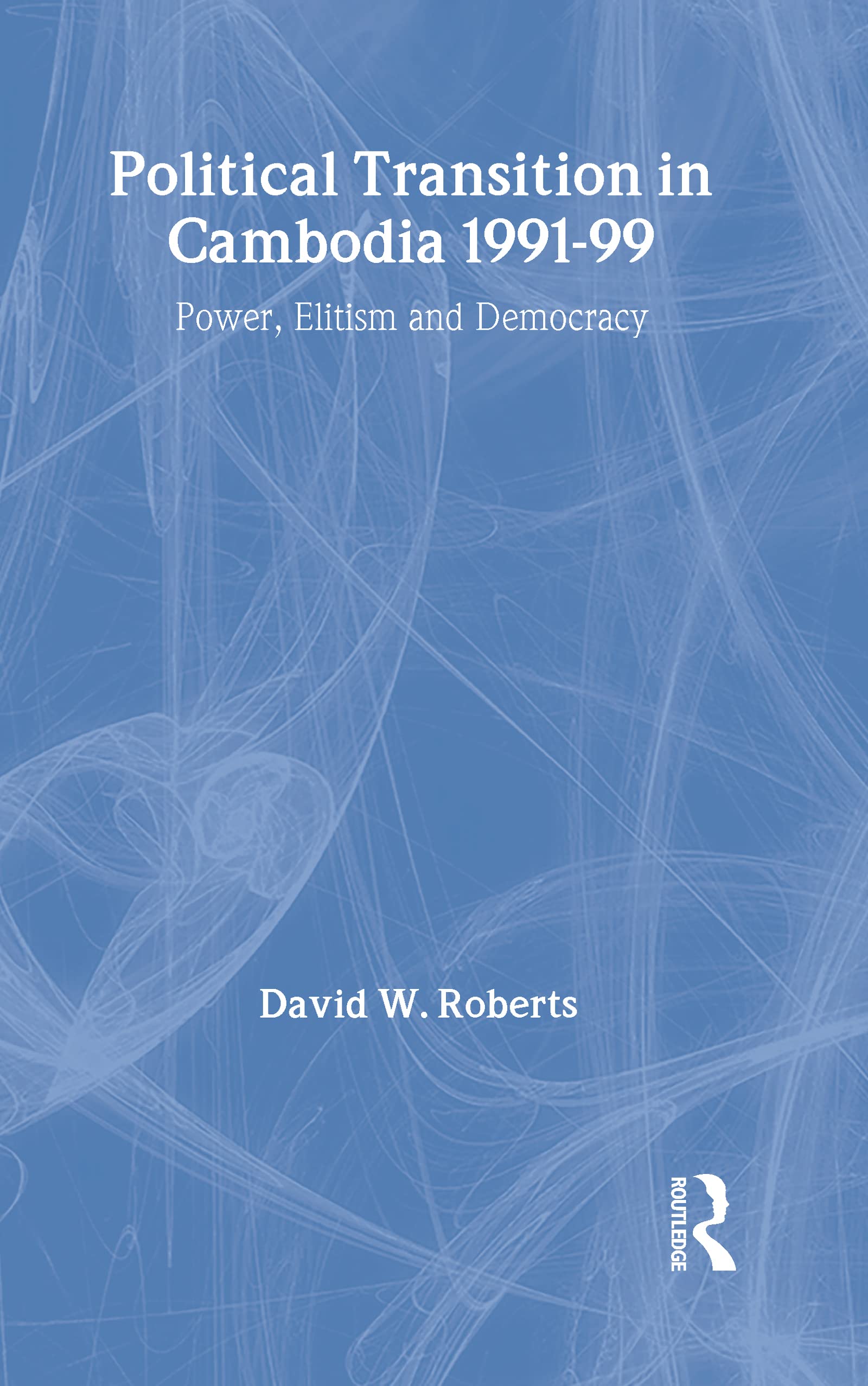 Political Transition in Cambodia 1991-99: Power, Elitism and Democracy