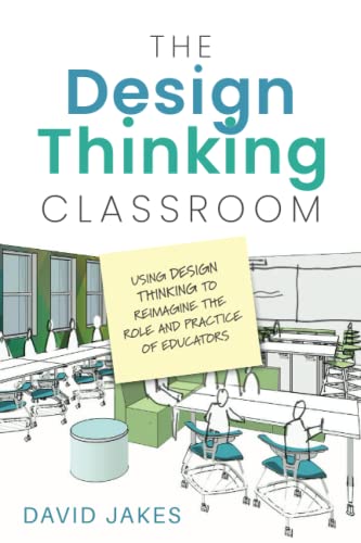 David Jakes The Design Thinking Classroom, Using Design Thinking To Reimagine The Role And Practice Of Educators
