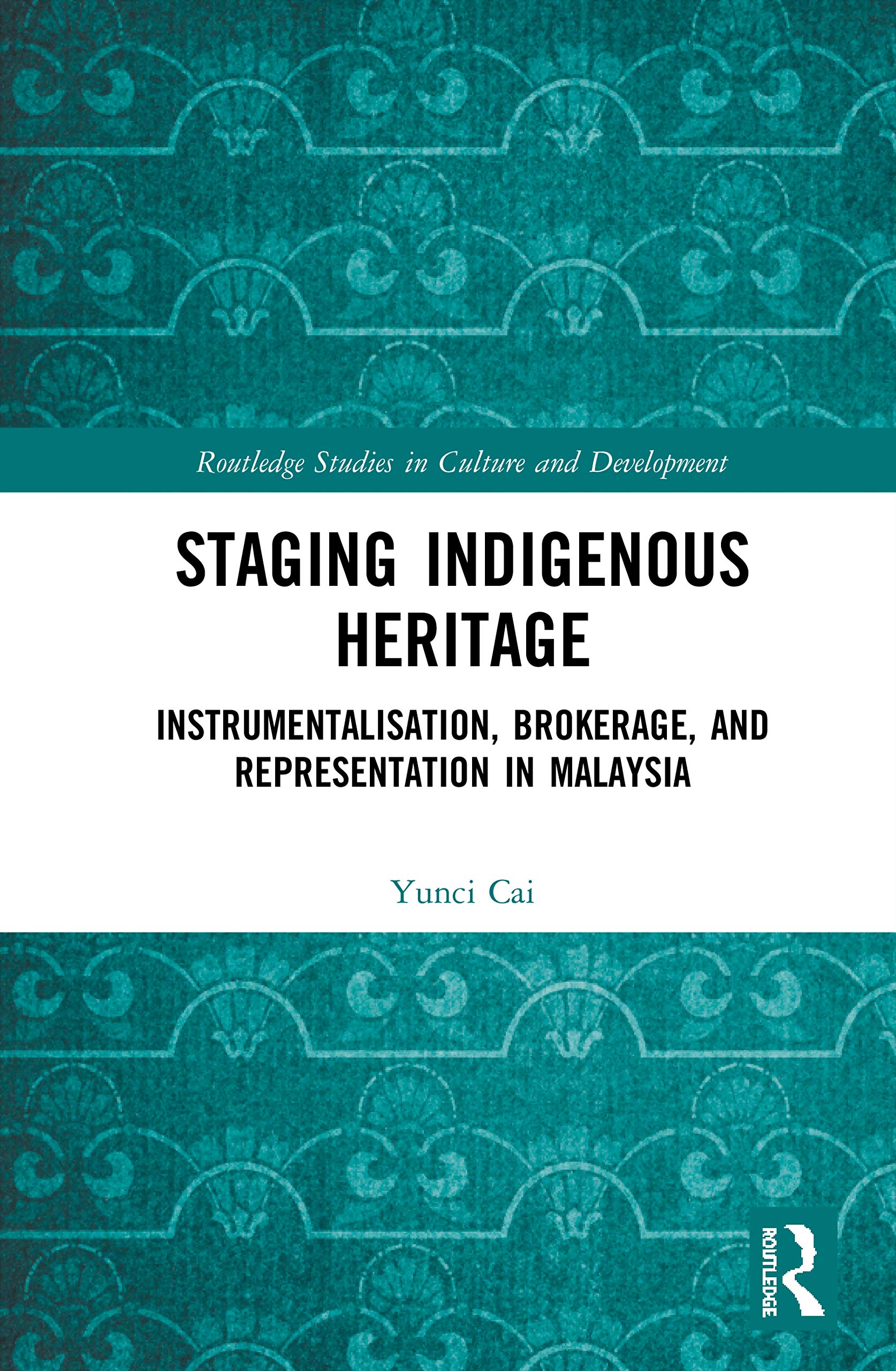 Staging Indigenous Heritage: Instrumentalisation, Brokerage, and Representation in Malaysia (Routledge Studies in Culture and Development)