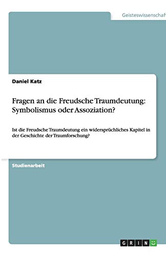 Fragen an die Freudsche Traumdeutung: Symbolismus oder Assoziation?: Ist die Freudsche Traumdeutung ein widersprüchliches Kapitel in der Geschichte der Traumforschung?