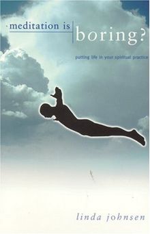 Meditation Is Boring?: Putting Life in Your Spiritual Practice