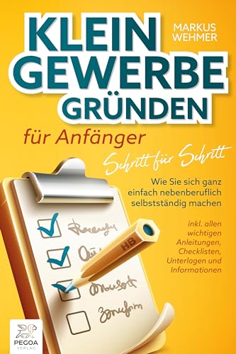 Wehmer, Markus: Kleingewerbe gründen für Anfänger - Schritt für Schritt: Wie Sie sich ganz einfach nebenberuflich selbstständig machen (inkl. wichtigen Anleitungen, Checklisten, Unterlagen und Informationen)