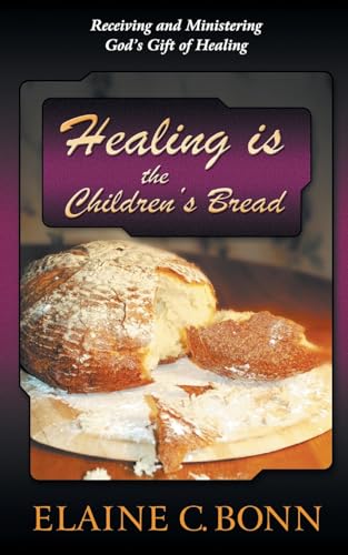 Healing is the Children's Bread: Receiving and Ministering God's Gift of Healing