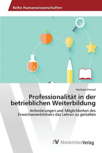 Professionalität in der betrieblichen Weiterbildung: Anforderungen und Möglichkeiten des Erwachsenenbildners das Lehren zu gestalten