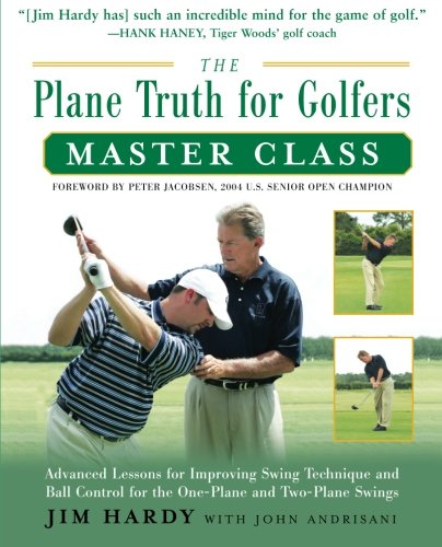 The Plane Truth for Golfers Master Class: Advanced Lessons for Improving Swing Technique and Ball Control for the One-Plane and Two-Plane Swings