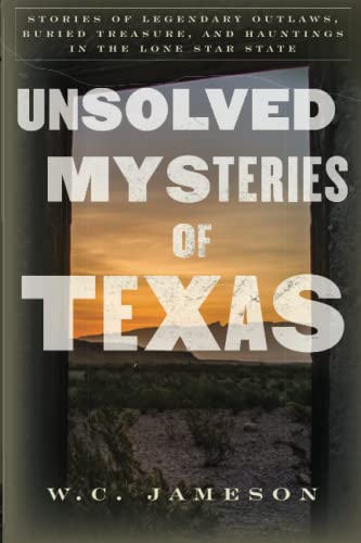 Unsolved Mysteries of Texas: Stories of Legendary Outlaws, Buried Treasure, and Hauntings in the Lone Star State