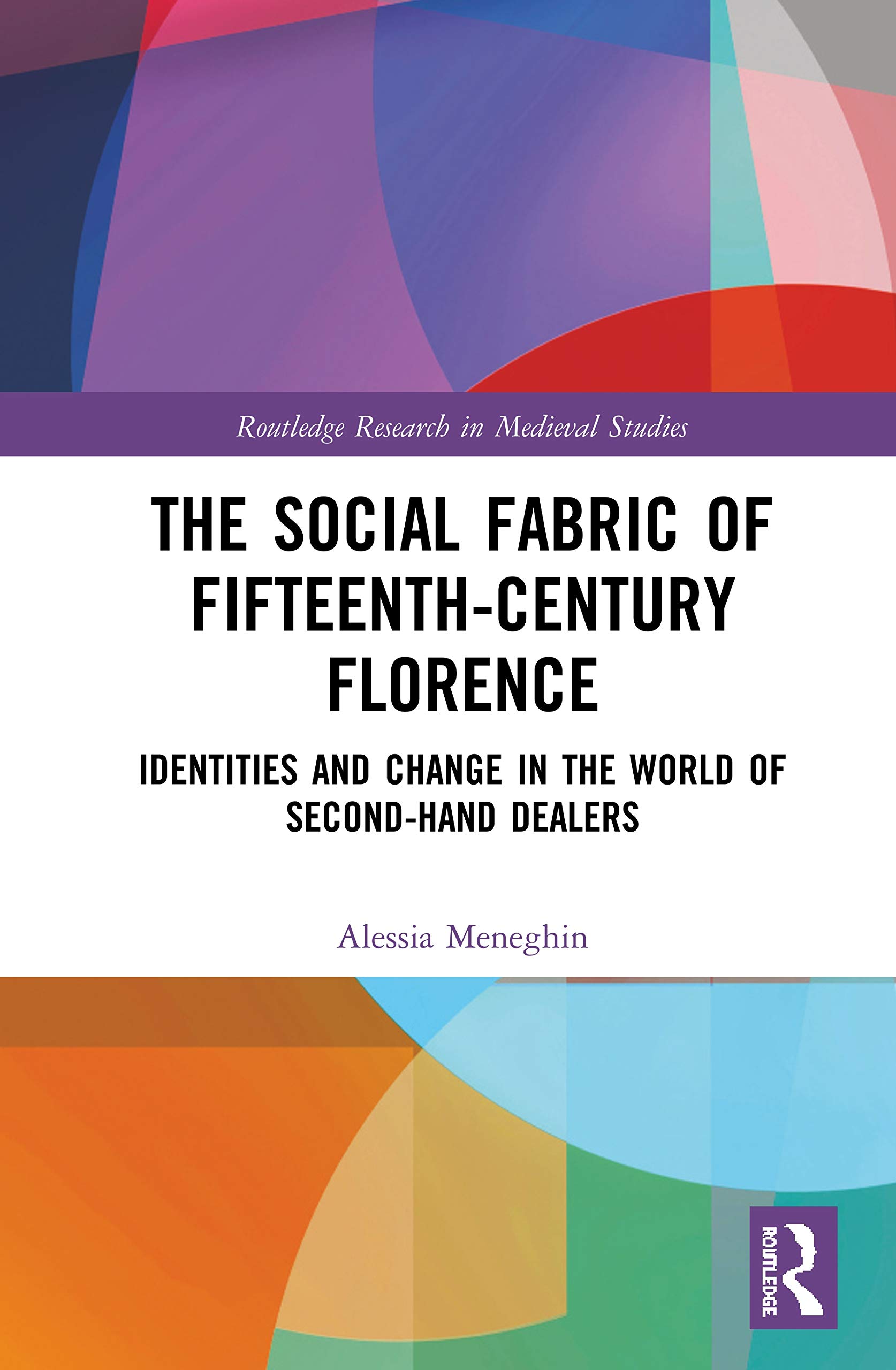 The Social Fabric of Fifteenth-Century Florence: Identities and Change in the World of Second-Hand Dealers (Routledge Research in Medieval Studies, Band 15)