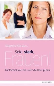 Seid stark, Frauen!: Fünf Schicksale, die unter die Haut gehen