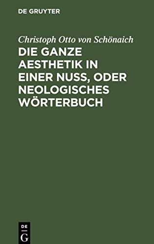 Die ganze Aesthetik in einer Nuß, oder neologisches Wörterbuch: Als ein sicherer Kunstgriff, in 24 Stunden ein geistvoller Dichter und Redner zu ... itzigen Jahrhunderts zusammen getragen, ...