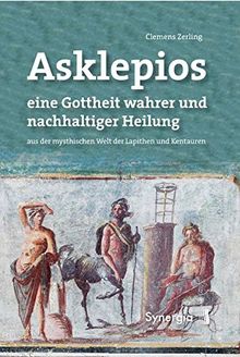 Asklepios, eine Gottheit wahrer und nachhaltiger Heilung: aus der mythischen Welt der Lapithen und Kentauren