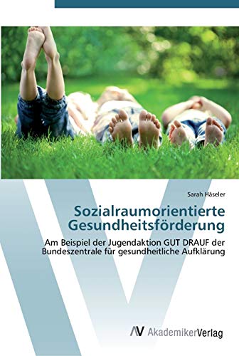 Sozialraumorientierte Gesundheitsförderung: Am Beispiel der Jugendaktion GUT DRAUF der Bundeszentrale für gesundheitliche Aufklärung
