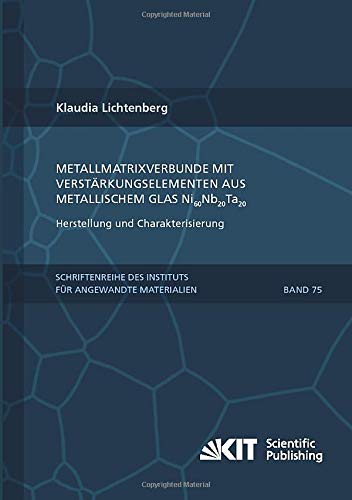 Metallmatrixverbunde mit Verstärkungselementen aus metallischem Glas Ni₆₀Nb₂₀Ta₂₀ – Herstellung und Charakterisierung (Schriftenreihe des Instituts ... Karlsruher Institut für Technologie)