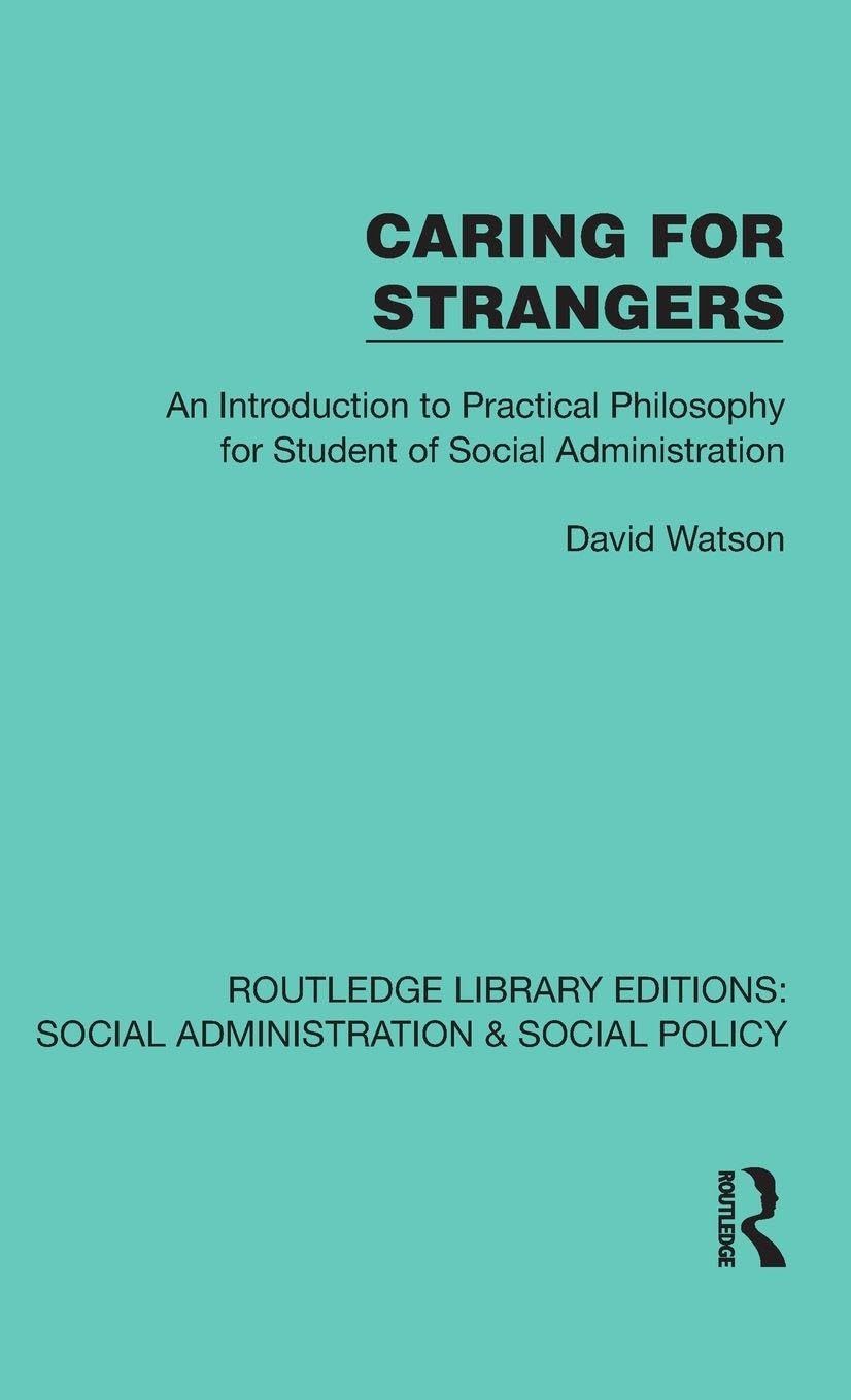 Caring for Strangers: An Introduction to Practical Philosophy for Student of Social Administration (Routledge Library Editions: Social Administration & Social Policy)