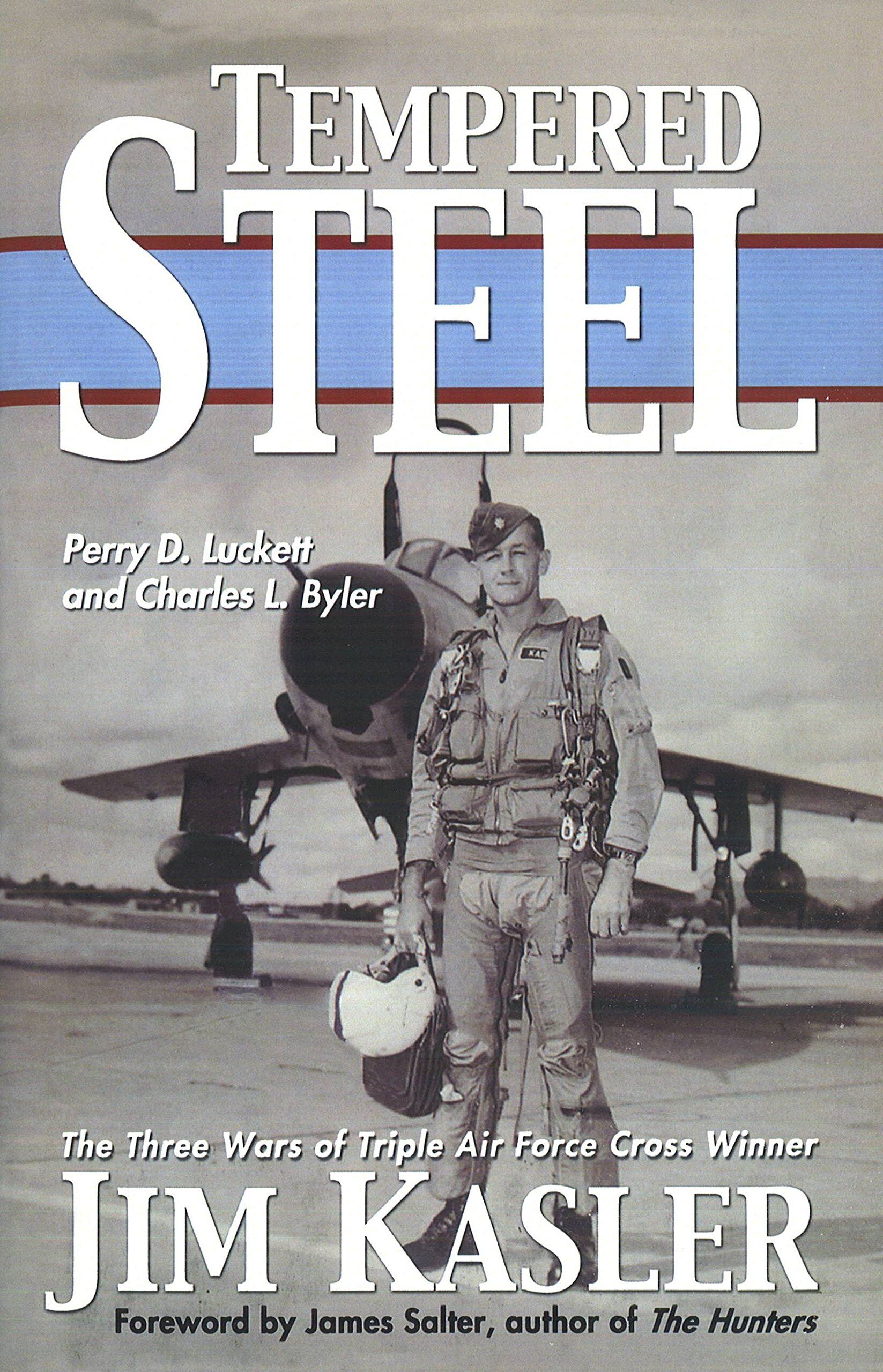 Tempered Steel: The Three Wars Of Triple Air Force Cross Winner Jim Kasler